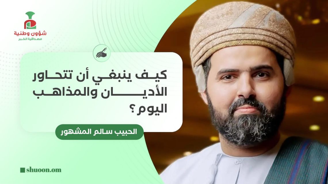 الحبيب سالم المشهور يكتب: كيف ينبغي أن تتحاور الأديان والمذاهب اليوم؟