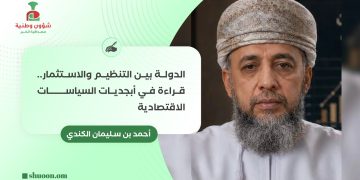 أحمد بن سليمان الكندي يكتب: الدولة بين التنظيم والاستثمار.. قراءة في أبجديات السياسات الاقتصادية