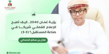 رؤية “عُمان 2040”.. كيف أصبح الإعلام العُماني شريكا في صناعة المستقبل؟ (3-3)