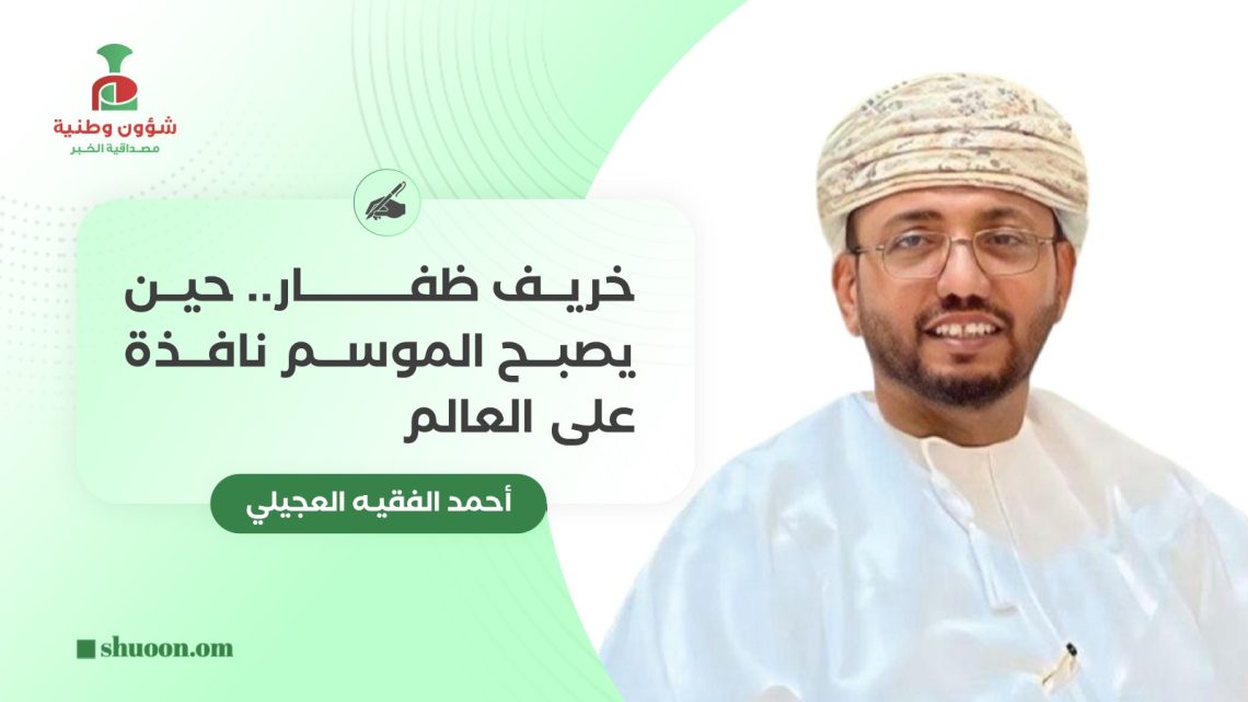 أحمد الفقيه العجيلي يكتب: خريف ظفار.. حين يصبح الموسم نافذة على العالم