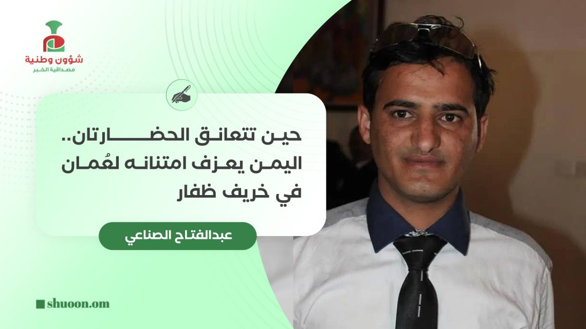 عبد الفتاح الصناعي يكتب: حين تتعانق الحضارتان.. اليمن يعزف امتنانه لعُمان في خريف ظفار