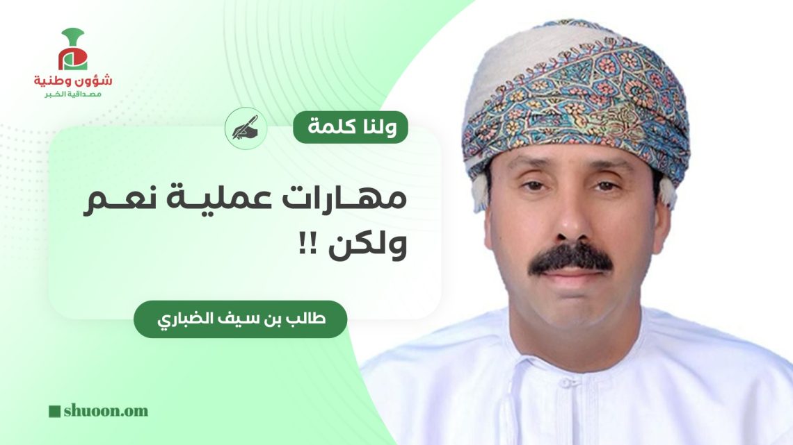 طالب بن سيف الضباري يكتب: ولنا كلمة.. مهارات عملية نعم ولكن !