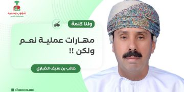 طالب بن سيف الضباري يكتب: ولنا كلمة.. مهارات عملية نعم ولكن !