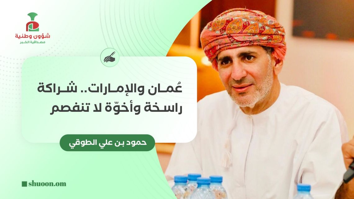 عُمان والإمارات.. شراكة راسخة وأخوّة لا تنفصم