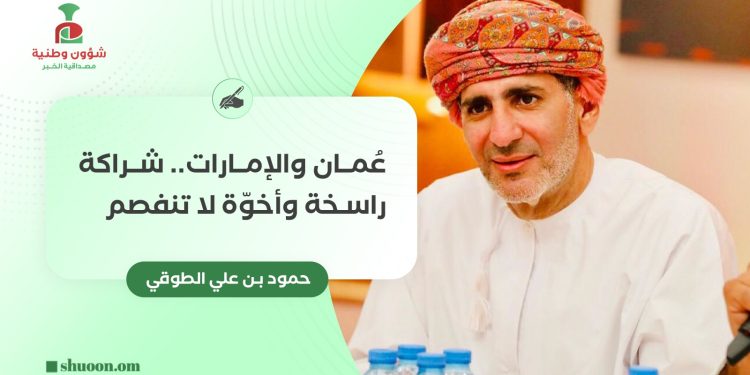 عُمان والإمارات.. شراكة راسخة وأخوّة لا تنفصم