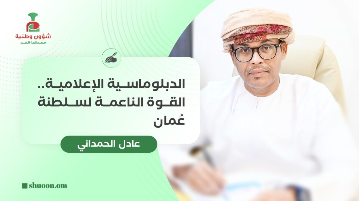 الدبلوماسية الإعلامية.. القوة الناعمة لسلطنة عُمان