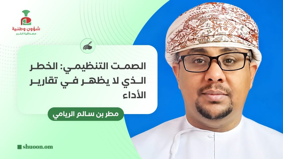 الصمت التنظيمي: الخطر الذي لا يظهر في تقارير الأداء