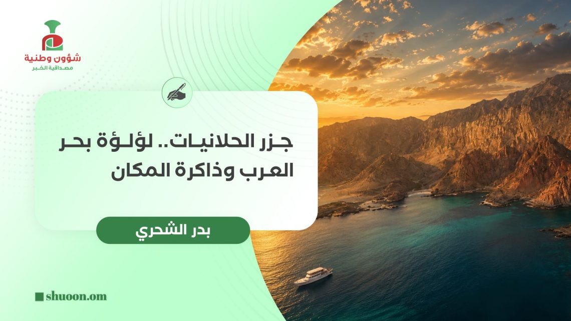 جزر الحلانيات.. لؤلؤة بحر العرب وذاكرة المكان