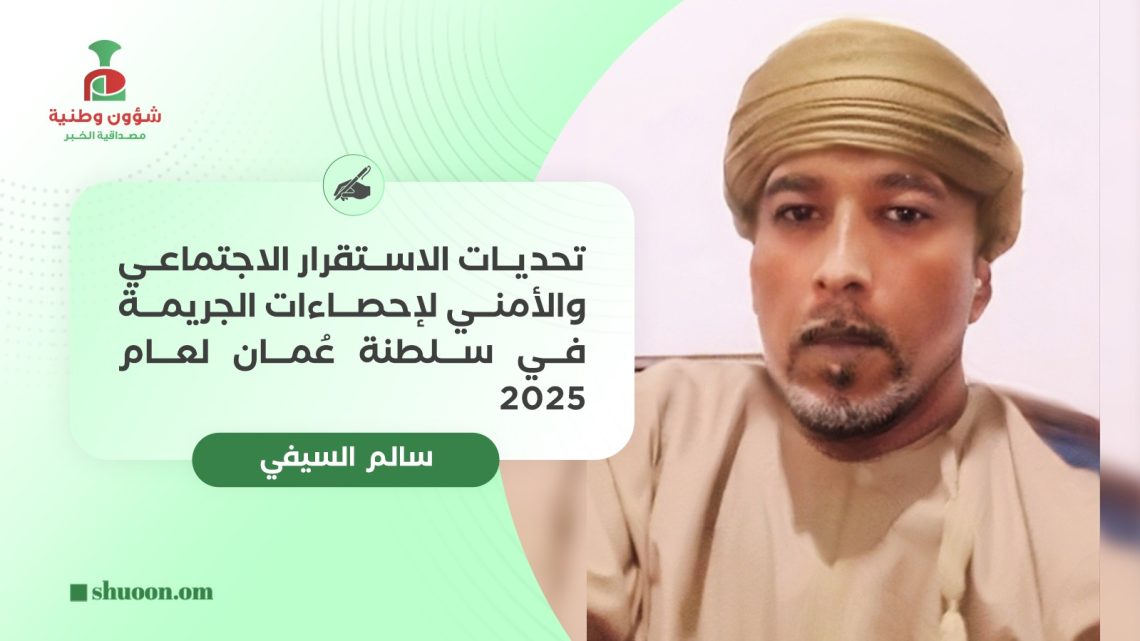 سالم السيفي يكتب: تحديات الاستقرار الاجتماعي والأمني لإحصاءات الجريمة في سلطنة عُمان لعام 2025