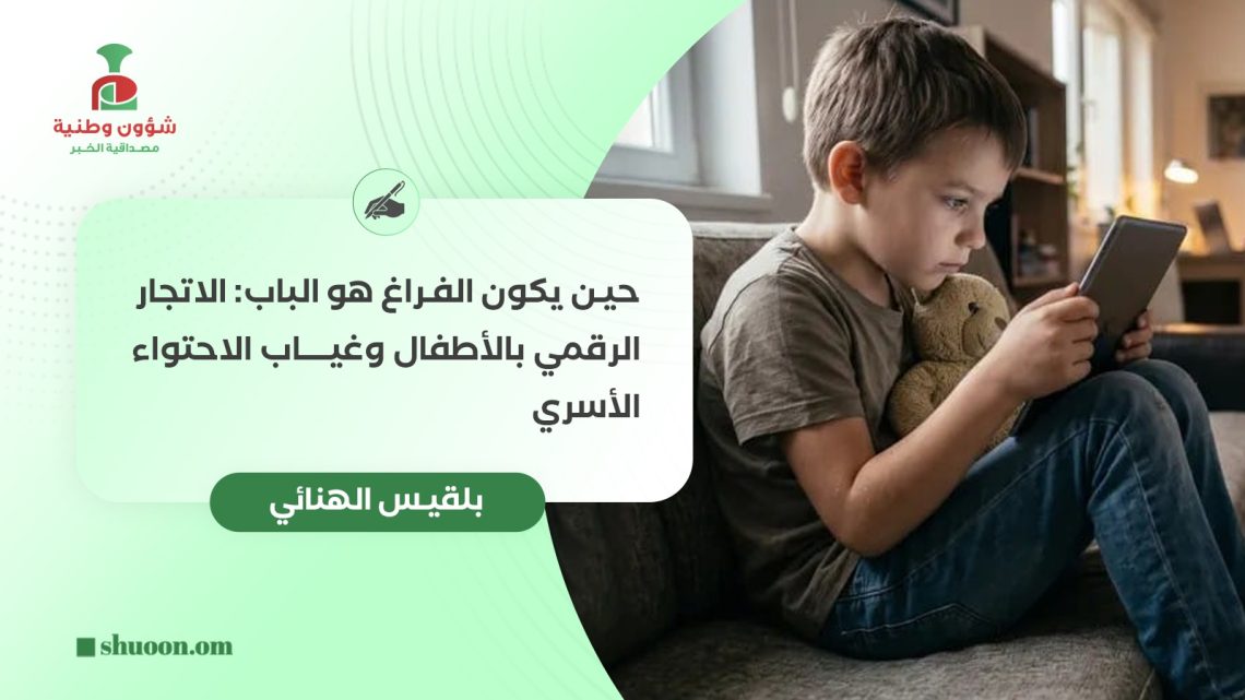 حين يكون الفراغ هو الباب: الاتجار الرقمي بالأطفال وغياب الاحتواء الأسري