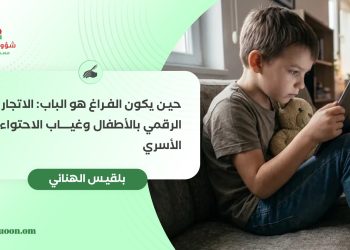 حين يكون الفراغ هو الباب: الاتجار الرقمي بالأطفال وغياب الاحتواء الأسري