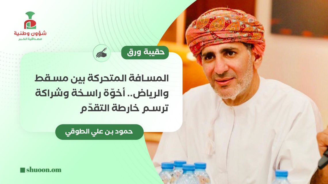 حمود بن علي الطوقي يكتب: المسافة المتحركة بين مسقط والرياض.. أخوّة راسخة وشراكة ترسم خارطة التقدّم