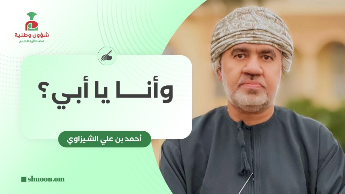 أحمد بن علي الشيزاوي يكتب: وأنا يا أبي؟