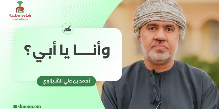 أحمد بن علي الشيزاوي يكتب: وأنا يا أبي؟
