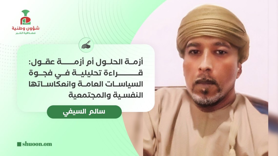 سالم السيفي يكتب: أزمة الحلول أم أزمة عقول: قراءة تحليلية في فجوة السياسات العامة وانعكاساتها النفسية والمجتمعية
