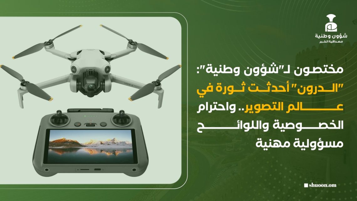 مختصون لـ”شؤون وطنية”: “الدرون” أحدثت ثورة في عالم التصوير.. واحترام الخصوصية واللوائح مسؤولية مهنية