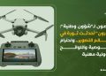 مختصون لـ”شؤون وطنية”: “الدرون” أحدثت ثورة في عالم التصوير.. واحترام الخصوصية واللوائح مسؤولية مهنية