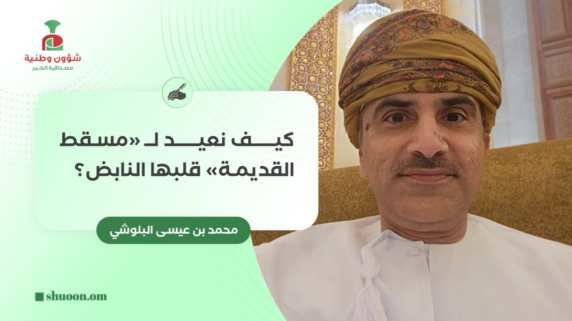 كيف نعيد لـ”مسقط القديمة” قلبها النابض؟