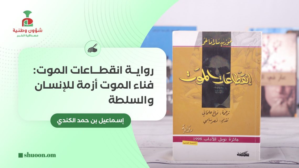 إسماعيل بن حمد الكندي يكتب: رواية انقطاعات الموت : فناء الموت أزمة للإنسان والسلطة