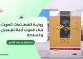 إسماعيل بن حمد الكندي يكتب: رواية انقطاعات الموت : فناء الموت أزمة للإنسان والسلطة
