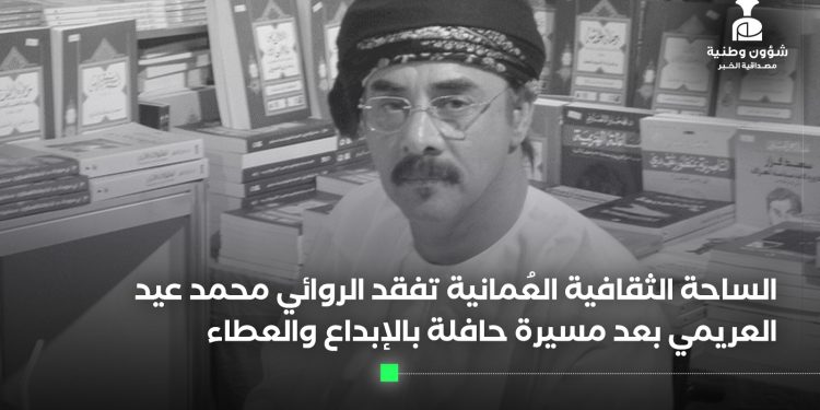 الساحة الثقافية العُمانية تفقد الروائي محمد عيد العريمي بعد مسيرة حافلة بالإبداع والعطاء