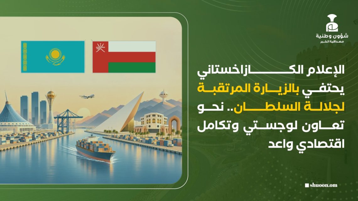 الإعلام الكازاخستاني يحتفي بالزيارة المرتقبة لجلالة السلطان.. نحو تعاون لوجستي وتكامل اقتصادي واعد