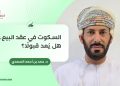 السكوت في عقد البيع.. هل يُعد قبولًا؟