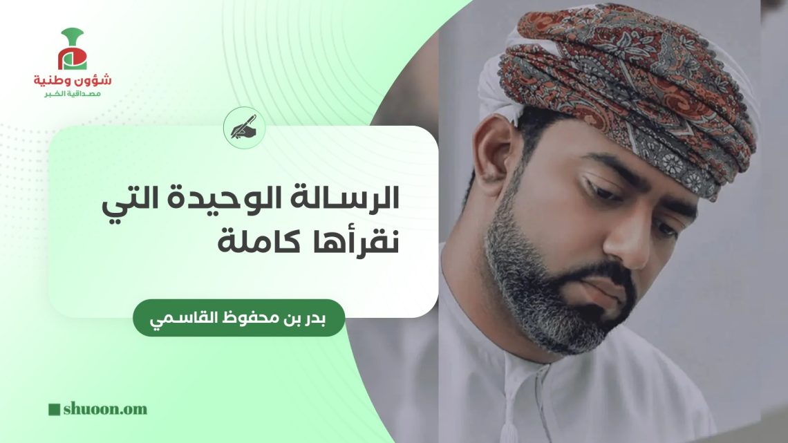 بدر بن محفوظ القاسمي يكتب: الرسالة الوحيدة التي نقرأها كاملة