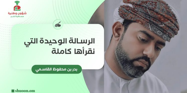 بدر بن محفوظ القاسمي يكتب: الرسالة الوحيدة التي نقرأها كاملة