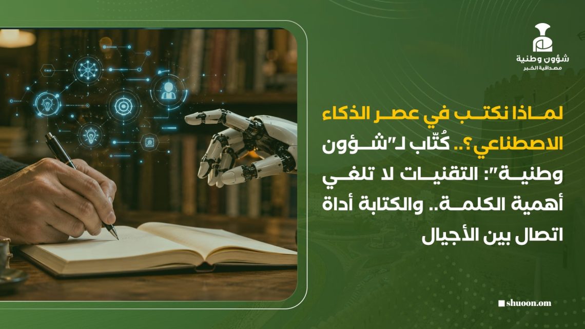 لماذا نكتب في عصر الذكاء الاصطناعي؟.. كُتّاب لـ”شؤون وطنية”: التقنيات لا تلغي أهمية الكلمة.. والكتابة أداة اتصال بين الأجيال
