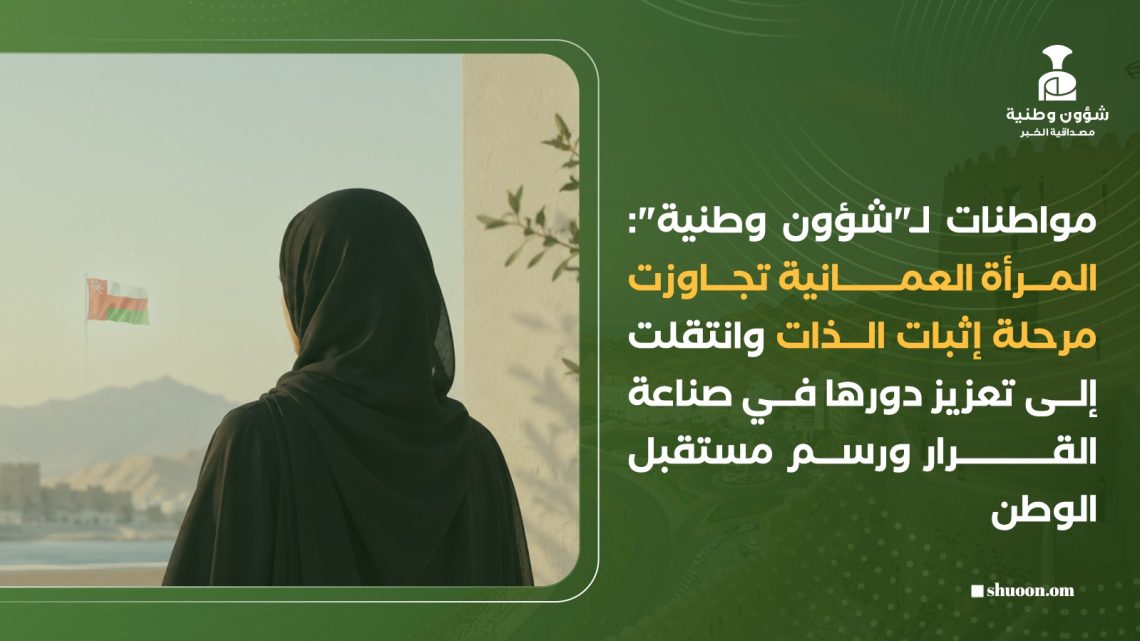 مواطنات لـ”شؤون وطنية”: المرأة العمانية تجاوزت مرحلة إثبات الذات وانتقلت إلى تعزيز دورها في صناعة القرار ورسم مستقبل الوطن