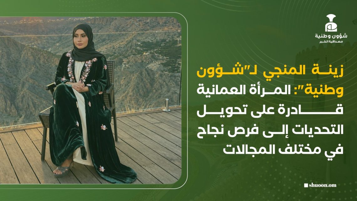 زينة المنجي لـ”شؤون وطنية”: المرأة العمانية قادرة على تحويل التحديات إلى فرص نجاح في مختلف المجالات